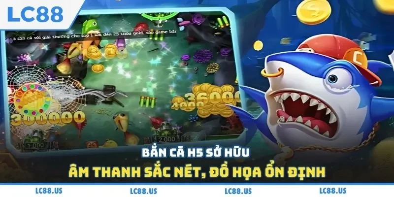 Bắn cá H5 sở hữu âm thanh sắc nét, đồ họa ổn định