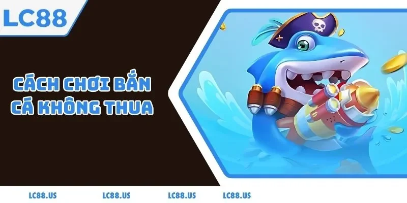 Cách Chơi Bắn Cá Không Thua Chi Tiết Nhất Năm 2025