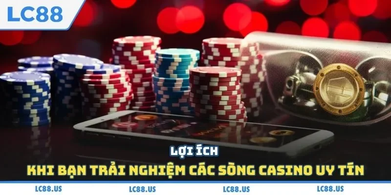 Lợi ích khi bạn trải nghiệm các sòng casino uy tín