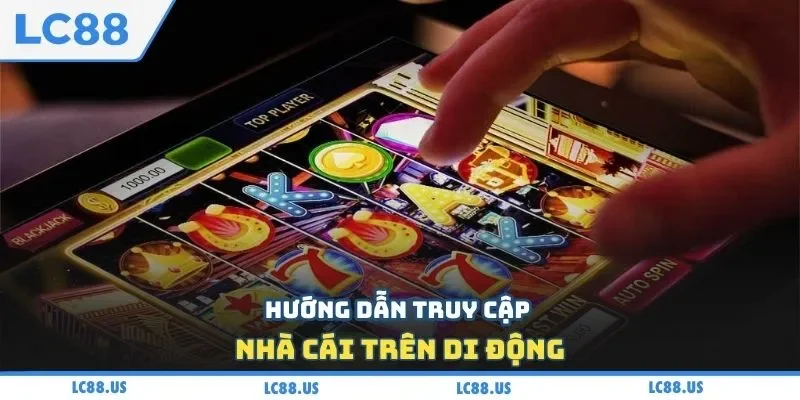 Hướng dẫn truy cập nhà cái trên di động