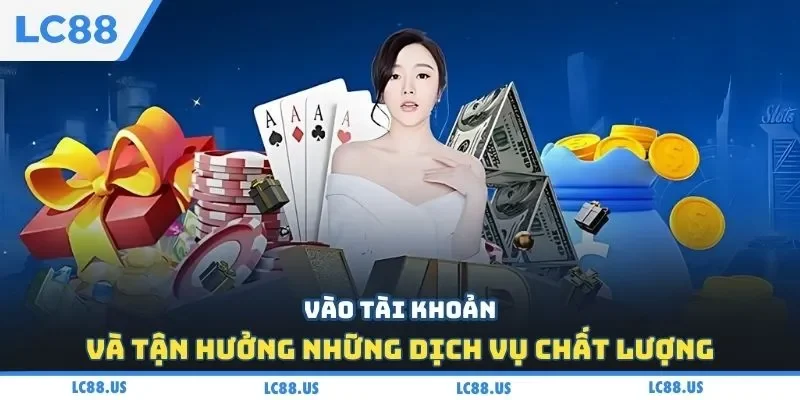 Vào tài khoản và tận hưởng những dịch vụ chất lượng