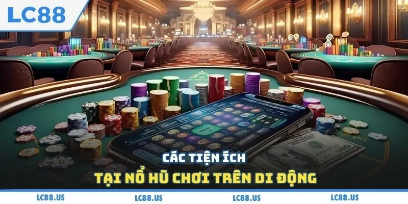 Các tiện ích tại nổ hũ chơi trên di động