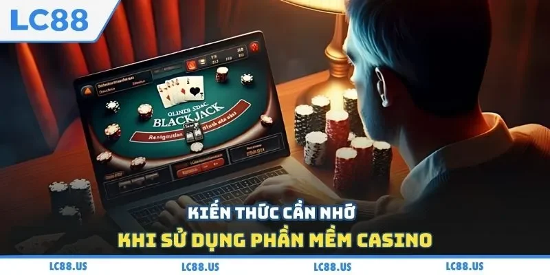 Kiến thức cần nhớ khi sử dụng phần mềm casino 
